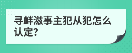 寻衅滋事主犯从犯怎么认定？