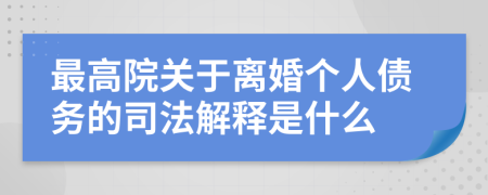 最高院关于离婚个人债务的司法解释是什么