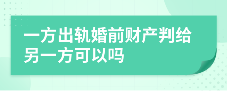 一方出轨婚前财产判给另一方可以吗