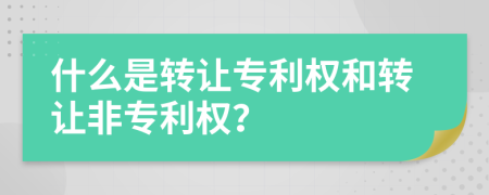 什么是转让专利权和转让非专利权？