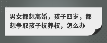 男女都想离婚，孩子四岁，都想争取孩子抚养权，怎么办