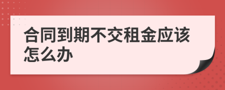 合同到期不交租金应该怎么办