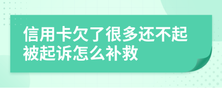 信用卡欠了很多还不起被起诉怎么补救