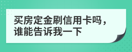 买房定金刷信用卡吗，谁能告诉我一下