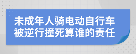 未成年人骑电动自行车被逆行撞死算谁的责任