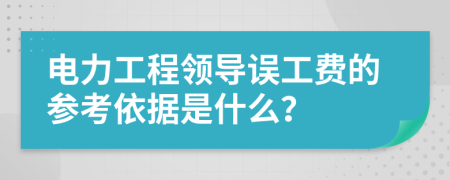 电力工程领导误工费的参考依据是什么？