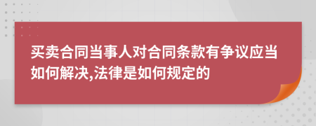 买卖合同当事人对合同条款有争议应当如何解决,法律是如何规定的
