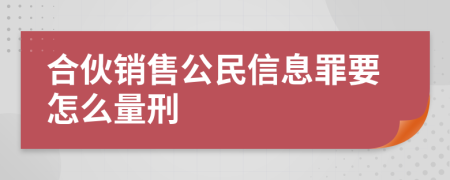 合伙销售公民信息罪要怎么量刑