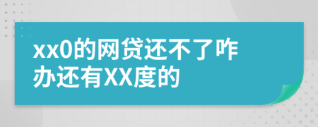 xx0的网贷还不了咋办还有XX度的