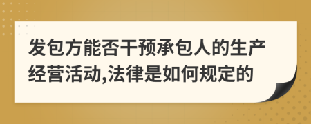 发包方能否干预承包人的生产经营活动,法律是如何规定的