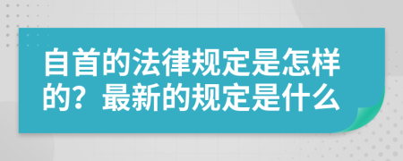 自首的法律规定是怎样的？最新的规定是什么