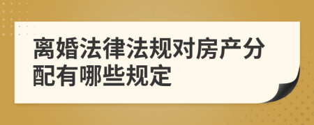 离婚法律法规对房产分配有哪些规定