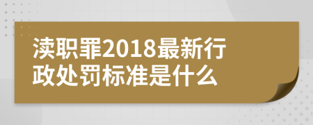 渎职罪2018最新行政处罚标准是什么