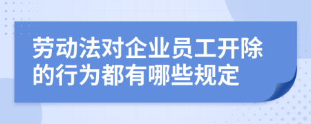 劳动法对企业员工开除的行为都有哪些规定