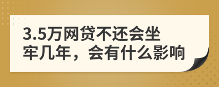 3.5万网贷不还会坐牢几年，会有什么影响