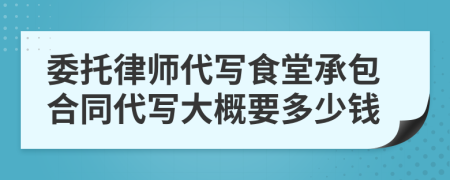 委托律师代写食堂承包合同代写大概要多少钱