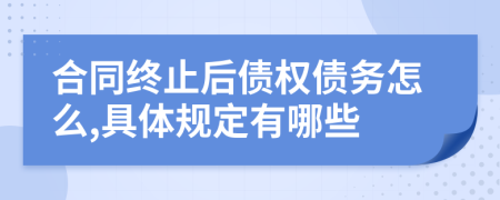 合同终止后债权债务怎么,具体规定有哪些