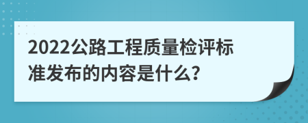 2022公路工程质量检评标准发布的内容是什么？