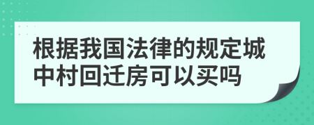 根据我国法律的规定城中村回迁房可以买吗