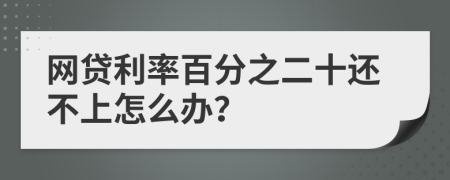 网贷利率百分之二十还不上怎么办？