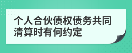 个人合伙债权债务共同清算时有何约定