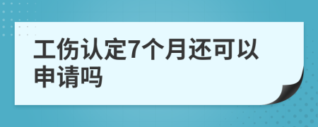 工伤认定7个月还可以申请吗