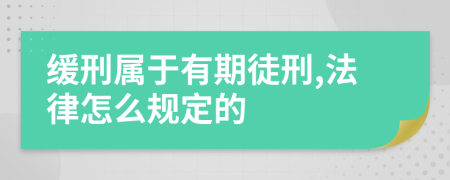 缓刑属于有期徒刑,法律怎么规定的