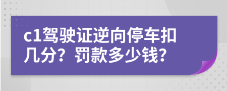 c1驾驶证逆向停车扣几分？罚款多少钱？
