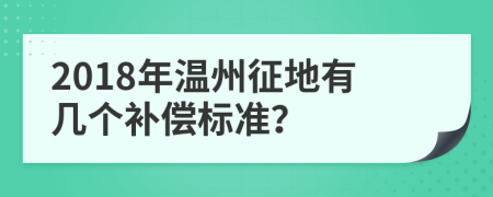 2018年温州征地有几个补偿标准？