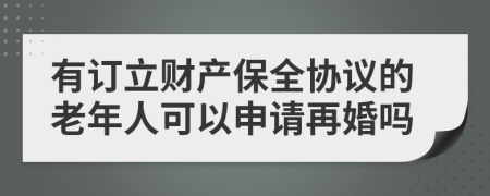 有订立财产保全协议的老年人可以申请再婚吗