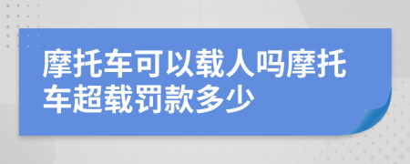 摩托车可以载人吗摩托车超载罚款多少