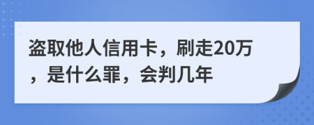 盗取他人信用卡，刷走20万，是什么罪，会判几年