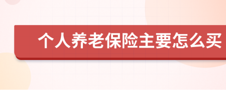 个人养老保险主要怎么买