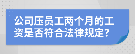 公司压员工两个月的工资是否符合法律规定？