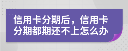 信用卡分期后，信用卡分期都期还不上怎么办