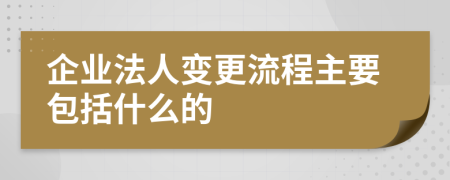 企业法人变更流程主要包括什么的