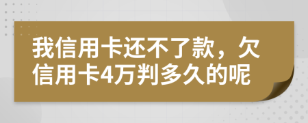 我信用卡还不了款，欠信用卡4万判多久的呢