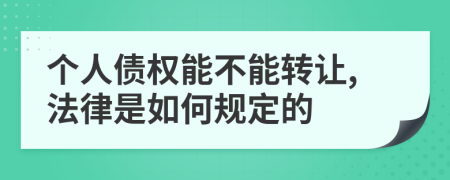 个人债权能不能转让,法律是如何规定的