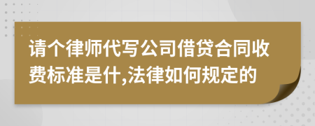 请个律师代写公司借贷合同收费标准是什,法律如何规定的