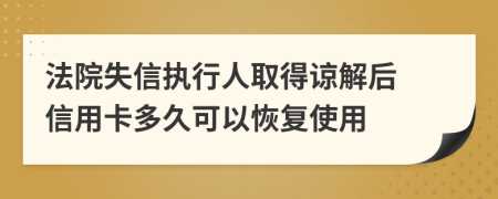 法院失信执行人取得谅解后 信用卡多久可以恢复使用