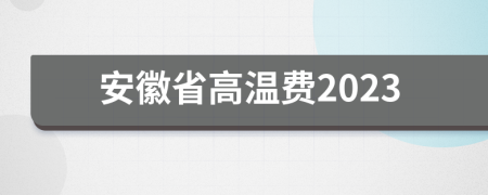 安徽省高温费2023