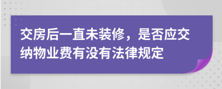 交房后一直未装修，是否应交纳物业费有没有法律规定