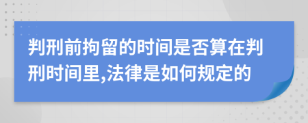 判刑前拘留的时间是否算在判刑时间里,法律是如何规定的