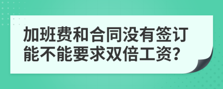 加班费和合同没有签订能不能要求双倍工资？