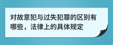 对故意犯与过失犯罪的区别有哪些，法律上的具体规定