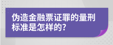 伪造金融票证罪的量刑标准是怎样的?