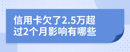 信用卡欠了2.5万超过2个月影响有哪些