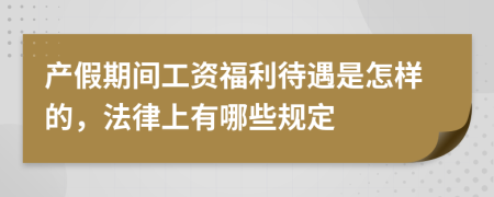 产假期间工资福利待遇是怎样的，法律上有哪些规定