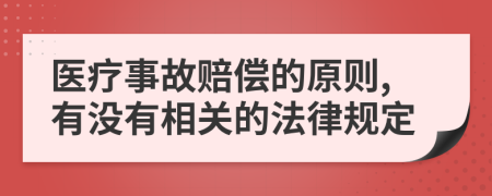 医疗事故赔偿的原则,有没有相关的法律规定