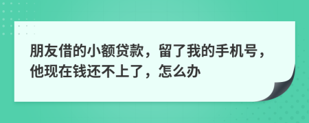 朋友借的小额贷款，留了我的手机号，他现在钱还不上了，怎么办